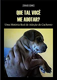 Que tal você me adotar?: Uma história real de adoção de cachorro