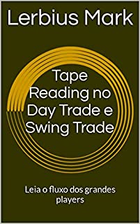 Tape Reading no Day Trade e Swing Trade: Leia o fluxo dos grandes players (Manuais de renda variável)