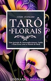 TARÔ & FLORAIS : CURSO AVANÇADO: Uma Jornada de Autoconhecimento, Saúde e Bem-estar com os Florais do Dr. Bach