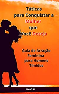 Livro Táticas para Conquistar a Mulher que Você Deseja: Atração Feminina para Homens Tímidos