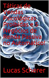 Táticas de Vendas Psicológicas Proibidas e 5 Negócios de Renda Passiva no Automático!