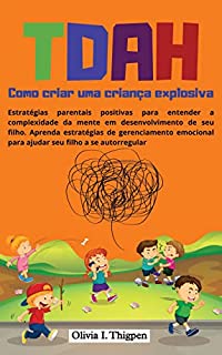 TDAH Portugues - Como criar uma criança explosiva: Estratégias parentais positivas para entender a complexidade da mente em desenvolvimento de seu filho. ... (Disciplina positiva - Portugues Livro 1)