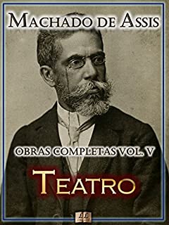 Teatro de Machado de Assis - Obras Completas  [Ilustrado, Notas, Biografia com Análises e Críticas] - Vol. V: Teatro (Obras Completas de Machado de Assis Livro 5)