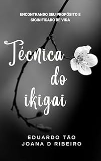 Livro Técnica do Ikigai: Descubra Sua Razão de Viver e Construa uma Vida Mais Plena, Consciente e Autêntica - Um Guia Prático Para Encontrar o Equilíbrio Entre Paixão, Missão, Vocação e Profissão