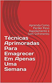 Livro Técnicas Aprimoradas Para Emagrecer Em Apenas Uma Semana: Aprenda Como Perder Peso Rapidamente e Sem Sofrimento