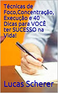 Livro Técnicas de Foco,Concentração, Execução e 40 Dicas para VOCÊ ter SUCESSO na Vida!