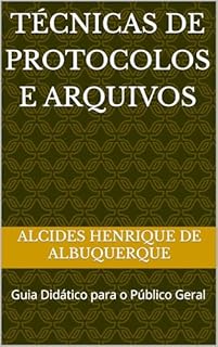 Livro TÉCNICAS DE PROTOCOLOS E ARQUIVOS: Guia Didático para o Público Geral