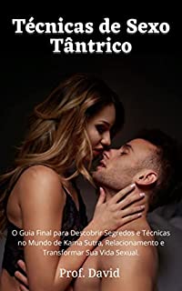 Livro Técnicas de Sexo Tântrico: O Guia Final para Descobrir Segredos e Técnicas no Mundo de Kama Sutra, Relacionamento e Transformar Sua Vida Sexual.