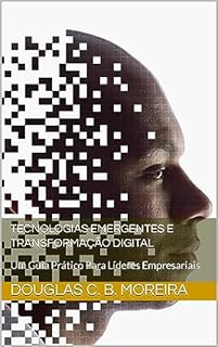 Livro Tecnologias Emergentes e Transformação Digital: Um Guia Prático Para Líderes Empresariais