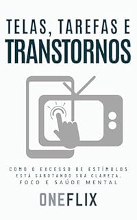 Livro Telas, Tarefas e Transtornos: Como o Excesso de Estímulos Está Sabotando sua Clareza, Foco e Saúde Mental