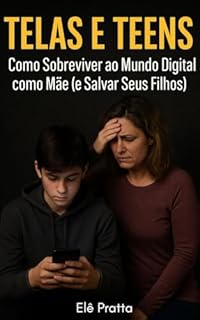 Telas e Teens : Como Sobreviver ao Mundo Digital como Mãe (e Salvar Seus Filhos)