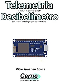 Livro Telemetria com envio de e-mail para medir Decibelímetro Com base no ESP8266 programado em Arduino