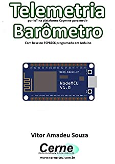 Livro Telemetria por IoT na plataforma Cayenne para medir Barômetro Com base no ESP8266 programado em Arduino