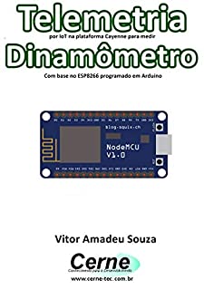 Livro Telemetria por IoT na plataforma Cayenne para medir Dinamômetro Com base no ESP8266 programado em Arduino