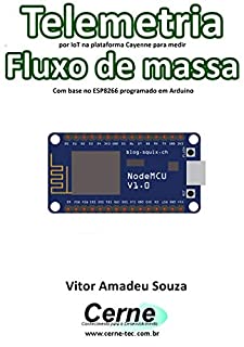 Livro Telemetria por IoT na plataforma Cayenne para medir Fluxo de massa Com base no ESP8266 programado em Arduino