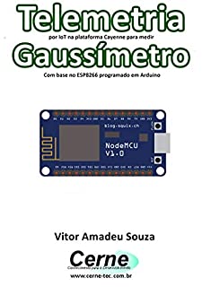 Livro Telemetria por IoT na plataforma Cayenne para medir Gaussímetro Com base no ESP8266 programado em Arduino