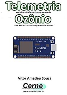 Livro Telemetria por IoT na plataforma Cayenne para medir Ozônio Com base no ESP8266 programado em Arduino