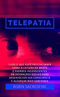 Telepatia: Tudo o que Você Precisa Saber Sobre a Leitura da Mente e Padrões Inconscientes em Interações Sociais, para Desenvolver Sua Consciência e Alcançar Mais Sabedoria