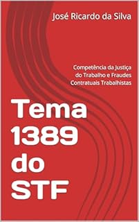 Livro Tema 1389 do STF: Competência da Justiça do Trabalho e Fraudes Contratuais Trabalhistas