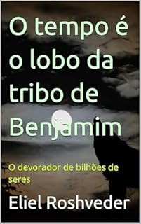 Livro O tempo é o lobo da tribo de Benjamim: O devorador de bilhões de seres (INSTRUÇÃO PARA O APOCALIPSE QUE SE APROXIMA Livro 125)