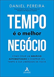 Tempo é o Melhor Negócio: Como Criar um Negócio Automatizado e Comprar Seu Tempo e Sua Liberdade de Volta