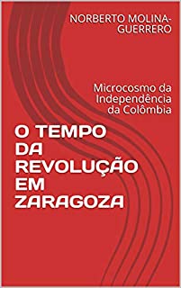 Livro O TEMPO DA REVOLUÇÃO EM ZARAGOZA: Microcosmo da Independência da Colômbia