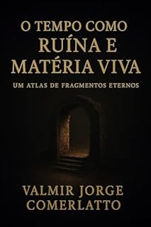 Livro O TEMPO COMO RUÍNA E MATÉRIA VIVA: Um atlas de fragmentos eternos
