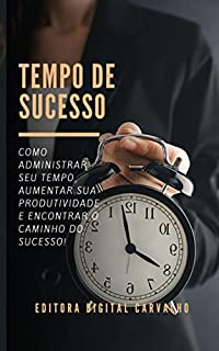 Tempo de Sucesso: Como Administrar Seu Tempo, Aumentar Sua Produtividade E Encontrar O Caminho Do Sucesso!