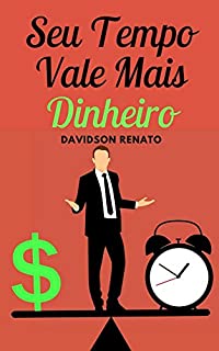 Livro Seu Tempo Vale Mais Dinheiro: "Obtenha Acesso Instantâneo A 100 Maneiras Poderosas De Ganhar Mais Tempo E Ganhar Mais Dinheiro..."