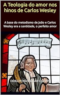 Livro A Teologia do amor nos hinos de Carlos Wesley: A base do metodismo de João e Carlos Wesley era a santidade, o perfeito amor