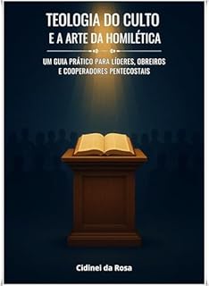 Livro Teologia do Culto e a Arte da Homilética: Um guia prático para líderes, obreiros e cooperadores pentecostais