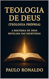 Livro Teologia de Deus (Teologia Própria): A Doutrina de Deus revelada nas Escrituras (Teologia Sistemática Pentecostal)
