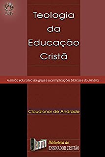 Livro Teologia da Educação Cristã: A Missão Educativa da Igreja e suas Implicações Bíblicas e Doutrinárias