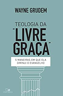 Livro Teologia da "livre graça": 5 maneiras em que ela diminui o evangelho