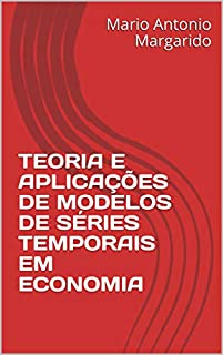 TEORIA E APLICAÇÕES DE MODELOS DE SÉRIES TEMPORAIS EM ECONOMIA