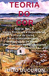 Livro TEORIA DO COR: Cores Primárias e Secundárias. Círculo de cores. Cores complementares. Justaposição de cores primárias com complementares. Perspectiva atmosférica.