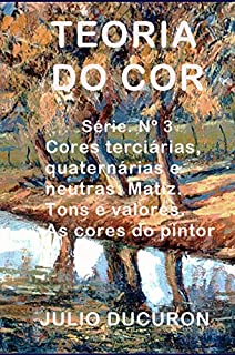 Livro TEORIA DO COR: Cores terciárias, quaternárias e neutras. Matiz. Tons e valores. As cores do pintor.