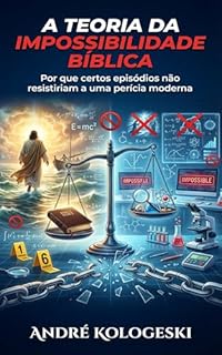 Livro A Teoria da Impossibilidade Bíblica: Por que certos episódios não resistiriam a uma perícia moderna
