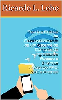 Livro Teoria e Prática de Desenvolvimento de um Sistema de Compras de Ingressos e Acesso a Eventos Utilizando RFID, NFC e Android