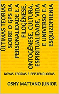 Livro ÚLTIMAS TEORIAS SOBRE O GPS DA PERSONALIDADE E A FILOGÊNESE, ONTOGÊNESE, CULTURA, ESPIRITUALIDADE, VIDA E UNIVERSO E A ESQUIZOFRENIA: NOVAS TEORIAS E EPISTEMOLOGIAS