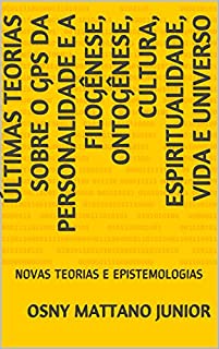 Livro ÚLTIMAS TEORIAS SOBRE O GPS DA PERSONALIDADE E A FILOGÊNESE, ONTOGÊNESE, CULTURA, ESPIRITUALIDADE, VIDA E UNIVERSO: NOVAS TEORIAS E EPISTEMOLOGIAS