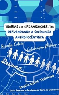 Livro TEORIAS das ORGANIZAÇÕES (TO) DESVENDANDO A SOCIOLOGIA ANTROPOCÊNTRICA: Uma Análise Abrangente do Pensamento Sociológico de Alberto Guerreiro Ramos (Explorando ... das Teorias das Organizações (TO))