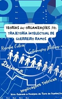 Livro TEORIAS das ORGANIZAÇÕES (TO) TRAJETÓRIA INTELECTUAL DE GUERREIRO RAMOS: Odisseia Intelectual de Alberto Guerreiro Ramos (Explorando os Paradigmas das Teorias das Organizações (TO))