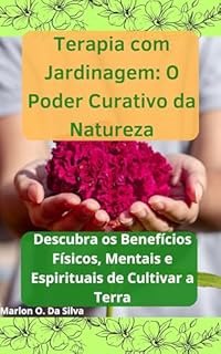 Livro Terapia com Jardinagem: O Poder Curativo da Natureza: Descubra os Benefícios Físicos, Mentais e Espirituais de Cultivar a Terra