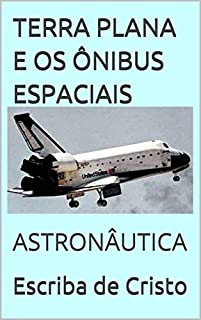 TERRA PLANA E OS ÔNIBUS ESPACIAIS: ASTRONÁUTICA