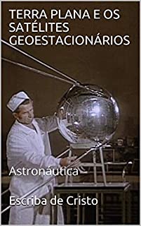 Livro TERRA PLANA E OS SATÉLITES GEOESTACIONÁRIOS: Astronáutica