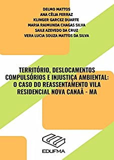 Livro TERRITÓRIO, DESLOCAMENTOS COMPULSÓRIOS E INJUSTIÇA AMBIENTAL: O CASO DO REASSENTAMENTO VILA RESIDENCIAL NOVA CANAÃ - MA