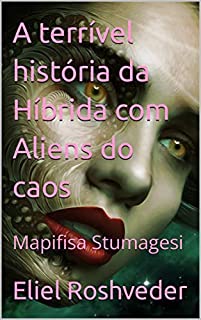 Livro A terrível história da Híbrida com Aliens do caos: Mapifisa Stumagesi (SÉRIE DE SUSPENSE E TERROR Livro 3)