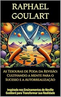 Livro As Tesouras de Poda da Revisão: Cultivando a Mente para o Sucesso e a Autorrealização: Inspirado nos Ensinamentos de Neville Goddard para Transformar sua Realidade