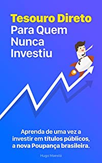 Tesouro Direto Para Quem Nunca Investiu: Aprenda passo-a-passo a fazer parte da nova Poupança brasileira